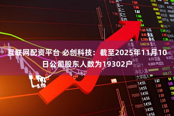 互联网配资平台 必创科技：截至2025年11月10日公司股东人数为19302户