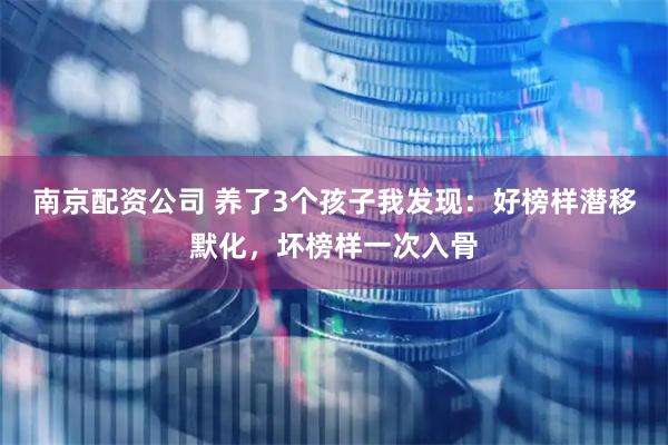 南京配资公司 养了3个孩子我发现：好榜样潜移默化，坏榜样一次入骨