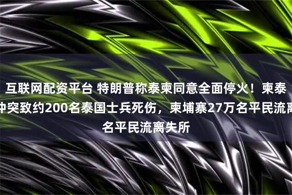 互联网配资平台 特朗普称泰柬同意全面停火！柬泰边境冲突致约200名泰国士兵死伤，柬埔寨27万名平民流离失所