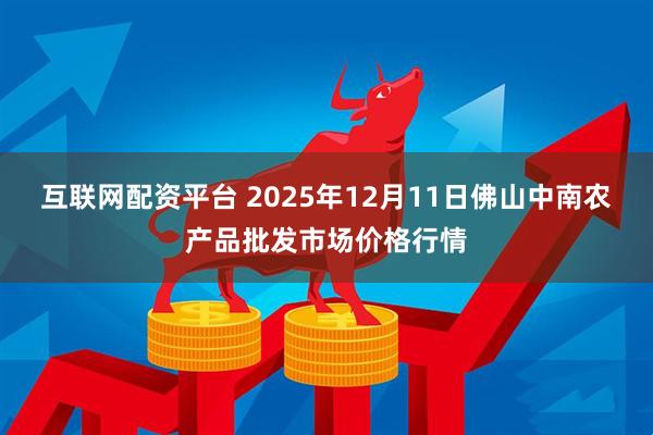 互联网配资平台 2025年12月11日佛山中南农产品批发市场价格行情