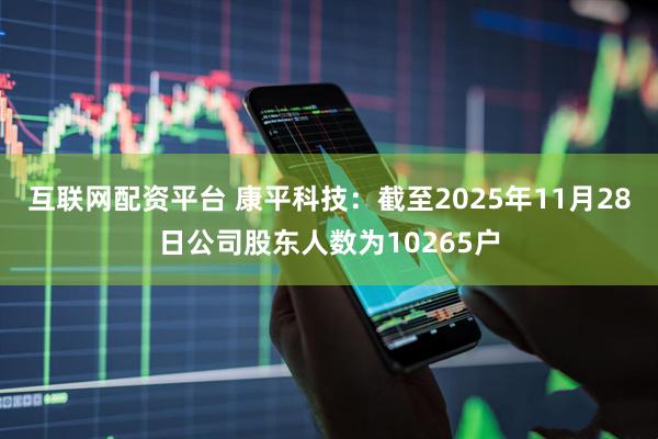 互联网配资平台 康平科技：截至2025年11月28日公司股东人数为10265户