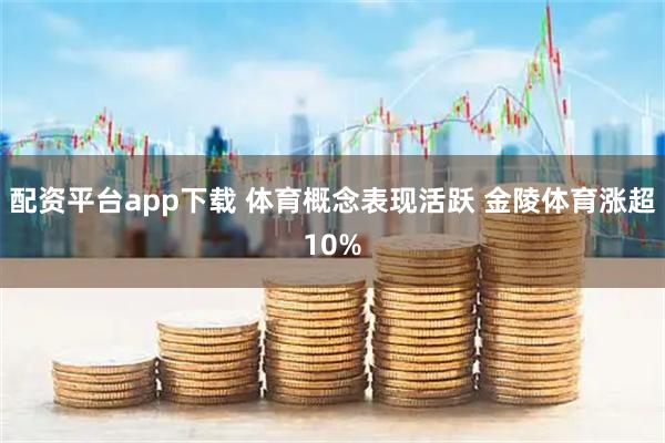 配资平台app下载 体育概念表现活跃 金陵体育涨超10%