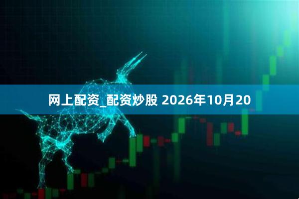网上配资_配资炒股 2026年10月20