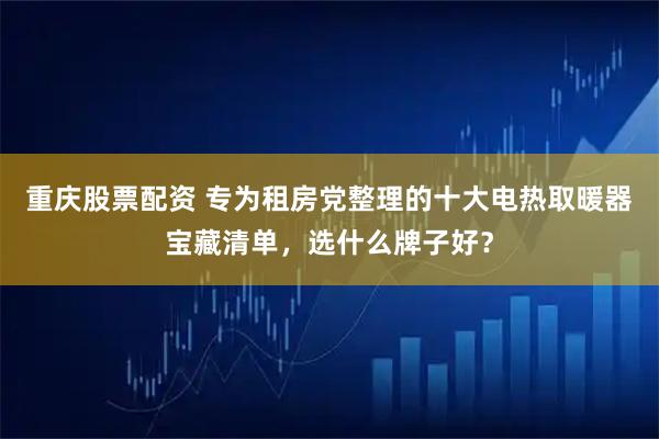 重庆股票配资 专为租房党整理的十大电热取暖器宝藏清单，选什么牌子好？