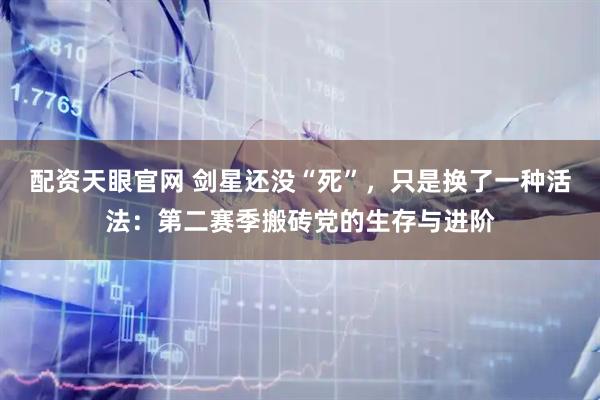 配资天眼官网 剑星还没“死”，只是换了一种活法：第二赛季搬砖党的生存与进阶
