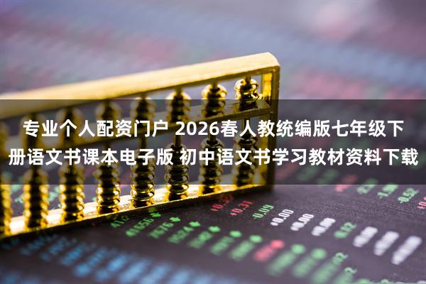 专业个人配资门户 2026春人教统编版七年级下册语文书课本电子版 初中语文书学习教材资料下载