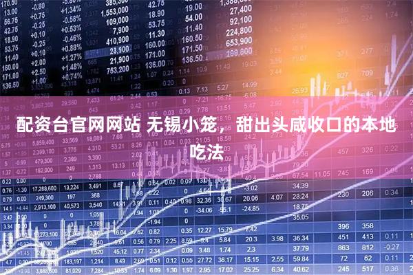 配资台官网网站 无锡小笼，甜出头咸收口的本地吃法