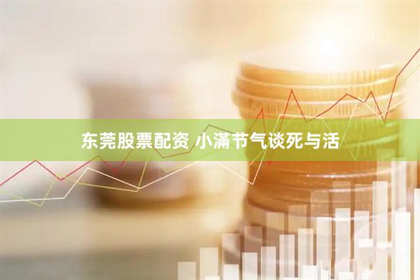 东莞股票配资 小滿节气谈死与活