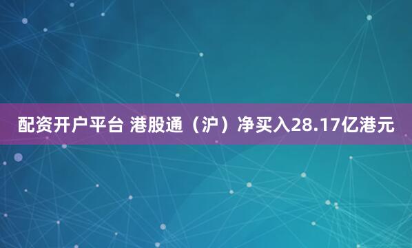 配资开户平台 港股通（沪）净买入28.17亿港元