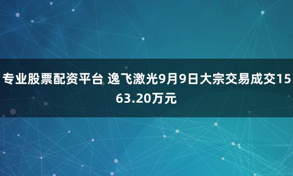 专业股票配资平台 逸飞激光9月9日大宗交易成交1563.20万元
