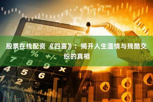 股票在线配资 《四喜》：揭开人生温情与残酷交织的真相